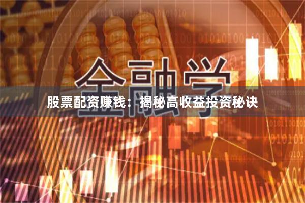 股票配资赚钱：揭秘高收益投资秘诀