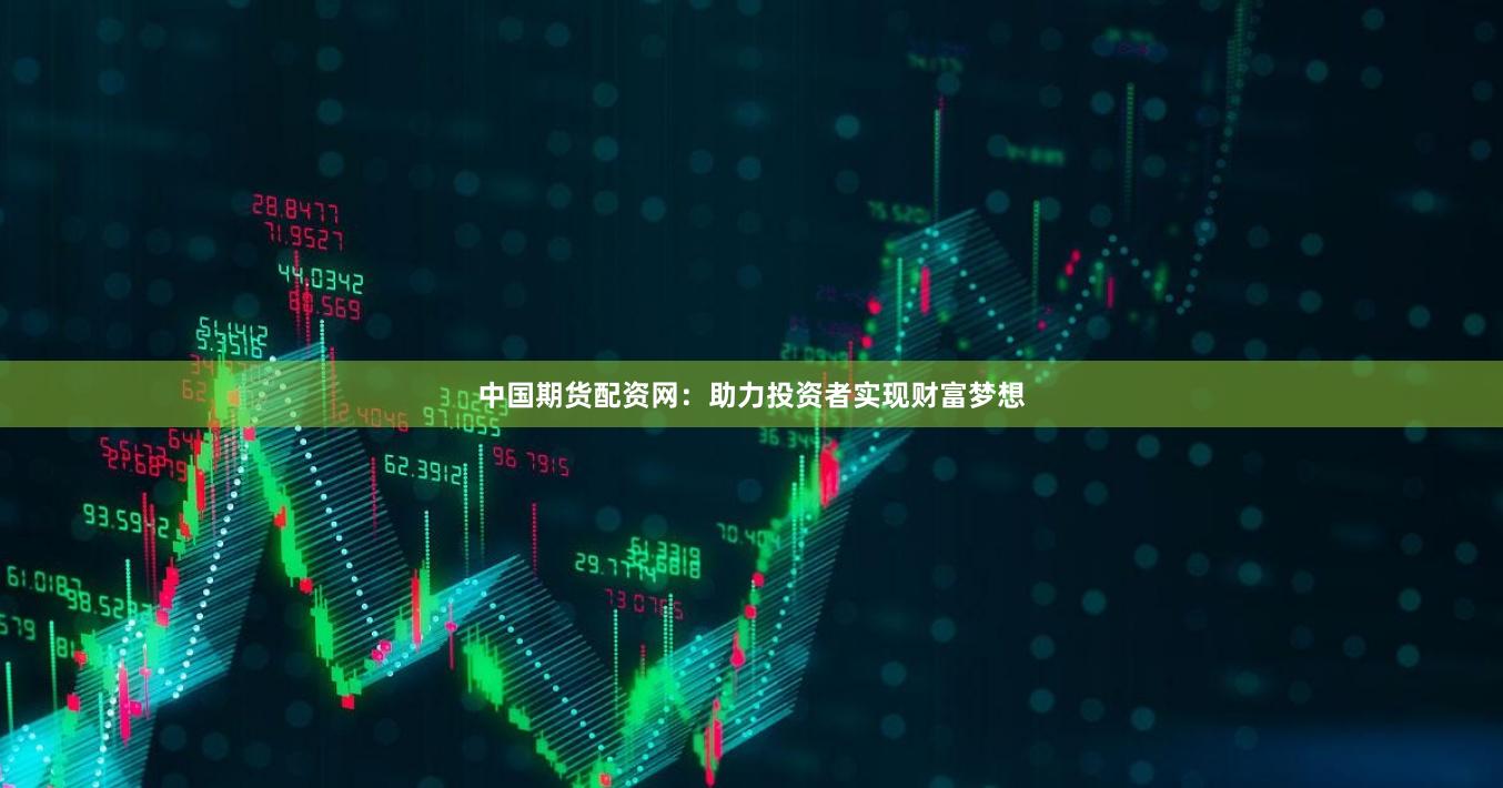 中国期货配资网：助力投资者实现财富梦想