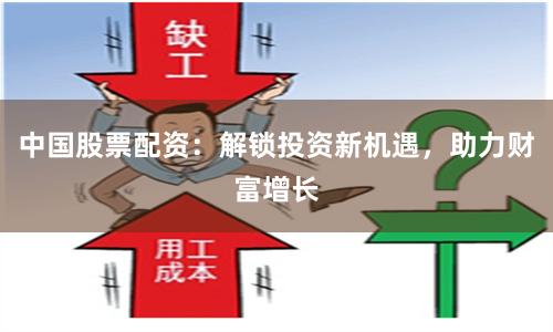 中国股票配资：解锁投资新机遇，助力财富增长