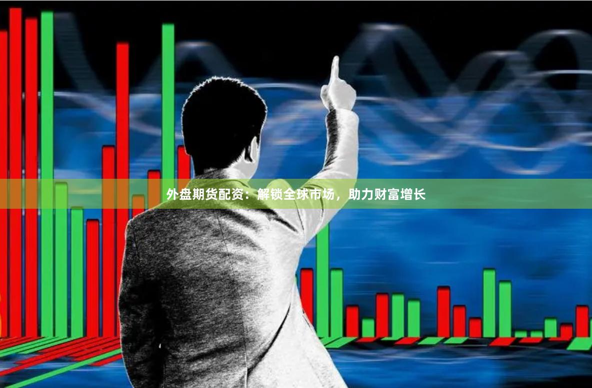 外盘期货配资：解锁全球市场，助力财富增长