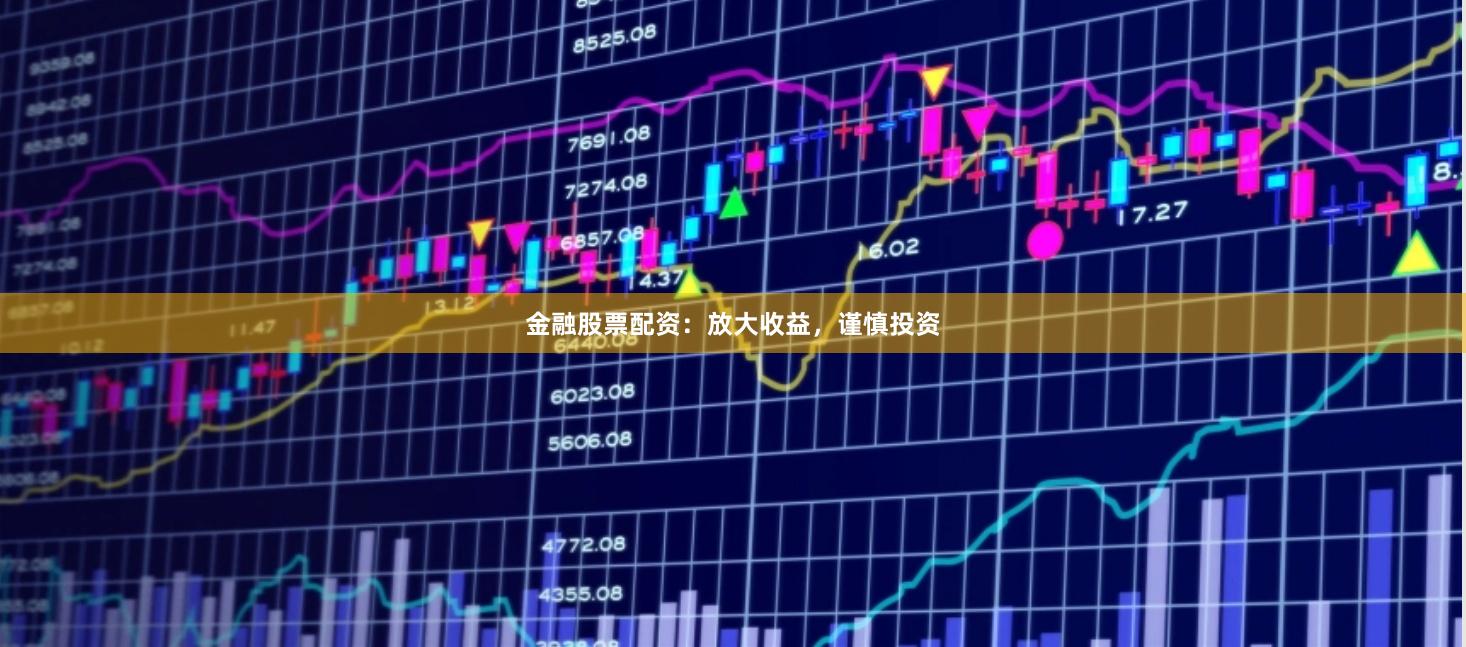 金融股票配资:放大收益,谨慎投资