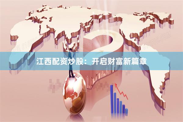 江西配资炒股：开启财富新篇章