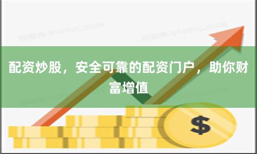 配资炒股,安全可靠的配资门户,助你财富增值
