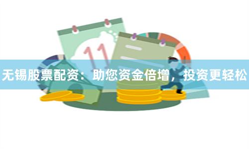 无锡股票配资:助您资金倍增,投资更轻松