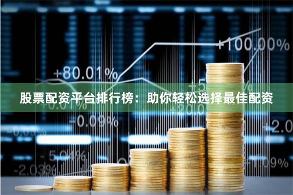 股票配资平台排行榜：助你轻松选择最佳配资