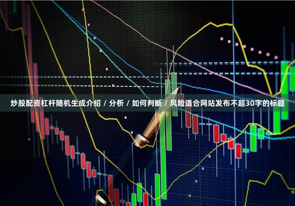 炒股配资杠杆随机生成介绍 / 分析 / 如何判断 / 风险适合网站发布不超30字的标题