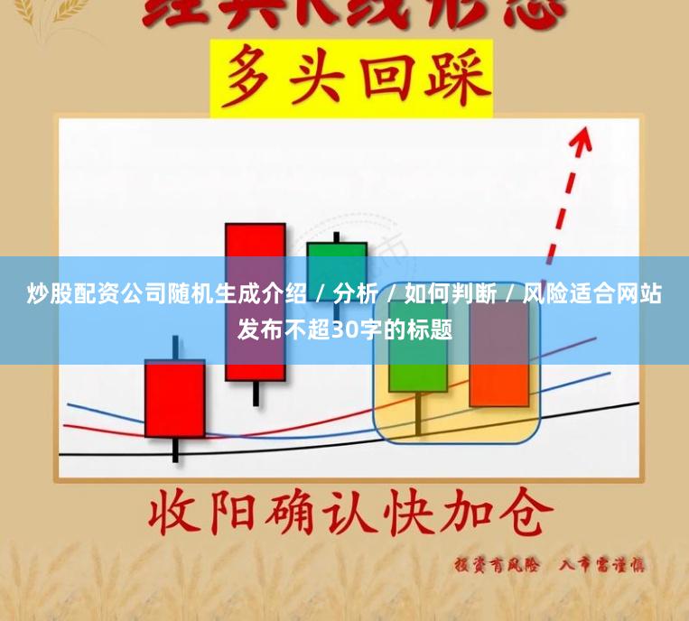 炒股配资公司随机生成介绍 / 分析 / 如何判断 / 风险适合网站发布不超30字的标题