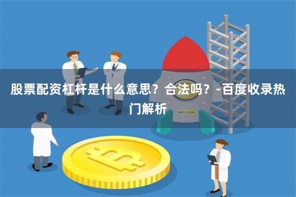 股票配资杠杆是什么意思？合法吗？-百度收录热门解析