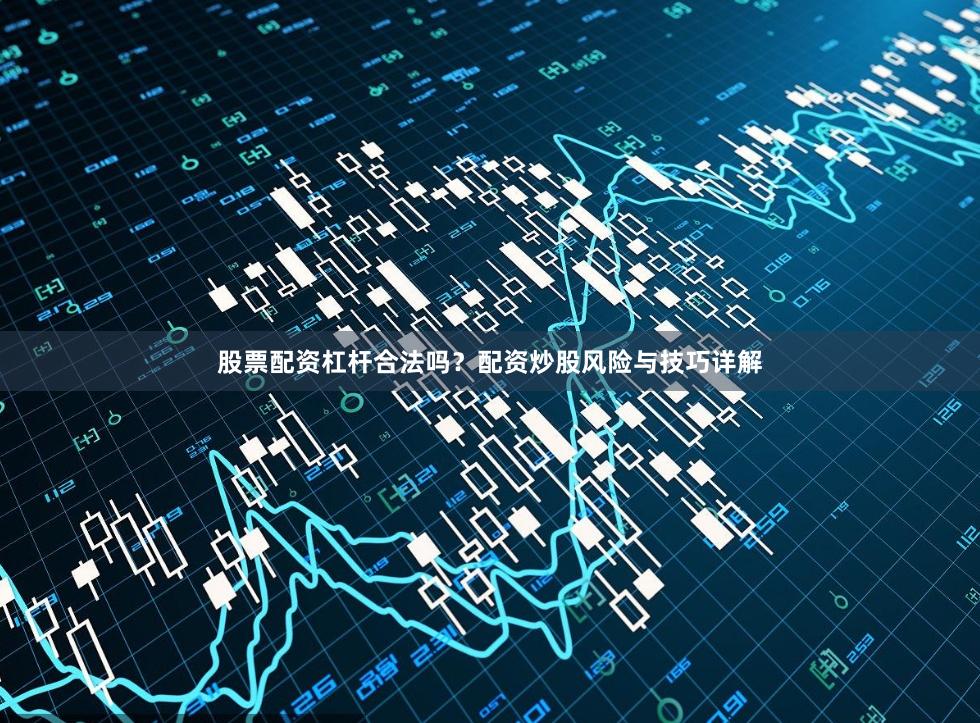 股票配资杠杆合法吗?配资炒股风险与技巧详解