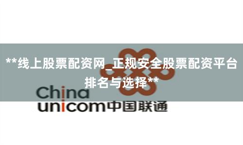 **线上股票配资网_正规安全股票配资平台排名与选择**