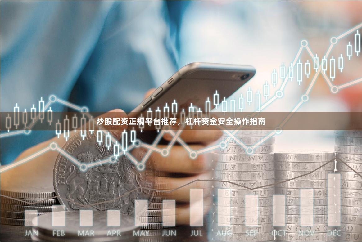 炒股配资正规平台推荐，杠杆资金安全操作指南