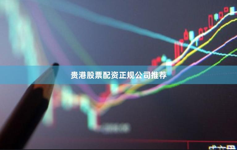 贵港股票配资正规公司推荐