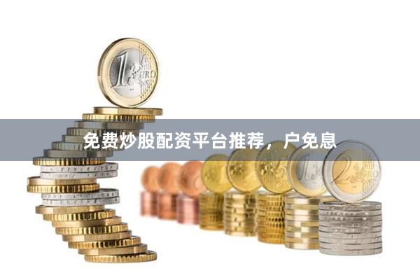 免费炒股配资平台推荐，户免息