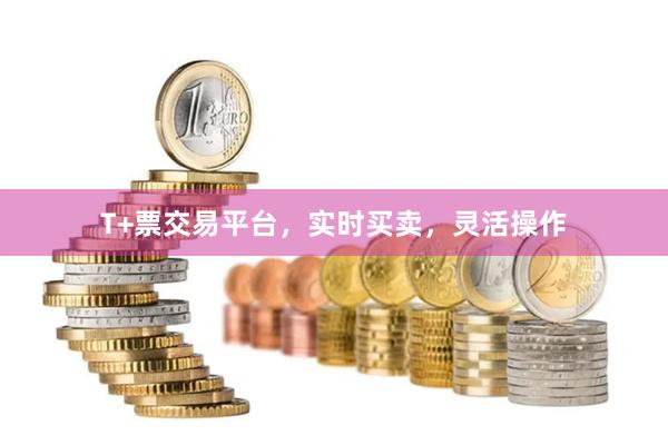 T+票交易平台,实时买卖,灵活操作