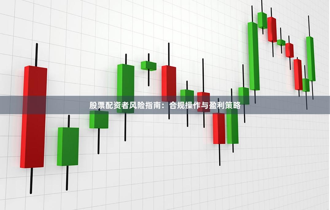 股票配资者风险指南：合规操作与盈利策略