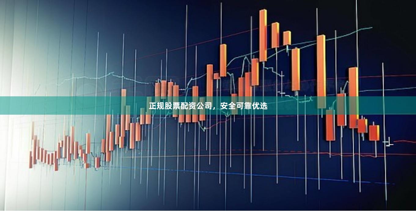 正规股票配资公司，安全可靠优选