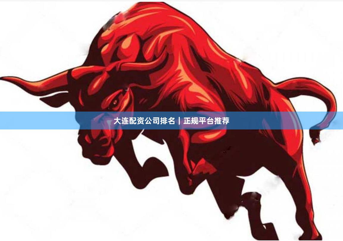 大连配资公司排名｜正规平台推荐