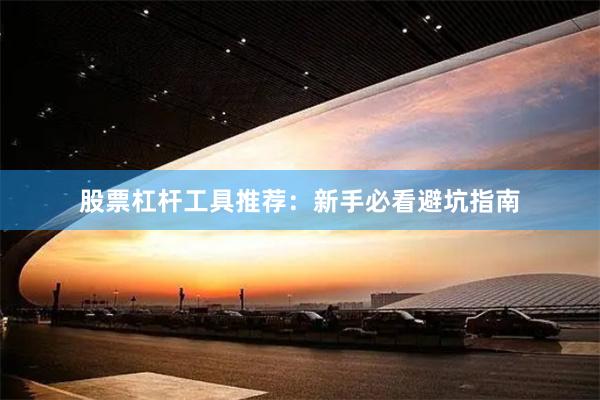 股票杠杆工具推荐：新手必看避坑指南