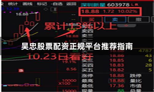 吴忠股票配资正规平台推荐指南
