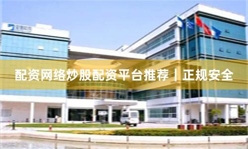 配资网络炒股配资平台推荐｜正规安全