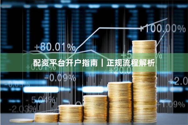 配资平台开户指南｜正规流程解析