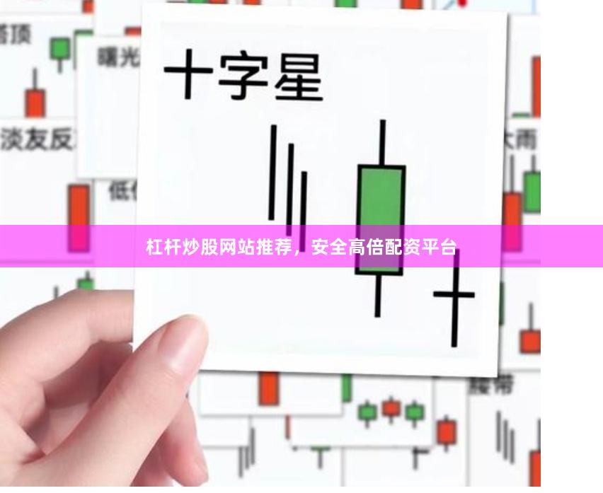 杠杆炒股网站推荐，安全高倍配资平台