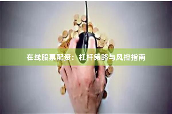 在线股票配资：杠杆策略与风控指南