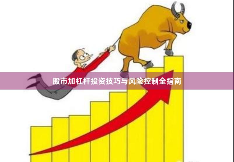 股市加杠杆投资技巧与风险控制全指南