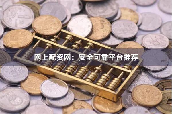 网上配资网：安全可靠平台推荐