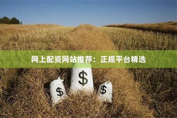 网上配资网站推荐：正规平台精选