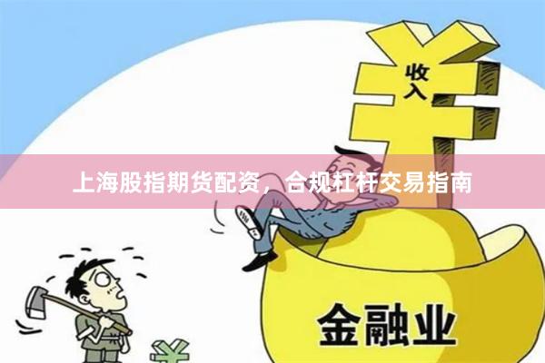 上海股指期货配资，合规杠杆交易指南