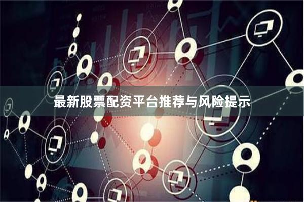 最新股票配资平台推荐与风险提示