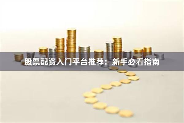 股票配资入门平台推荐：新手必看指南