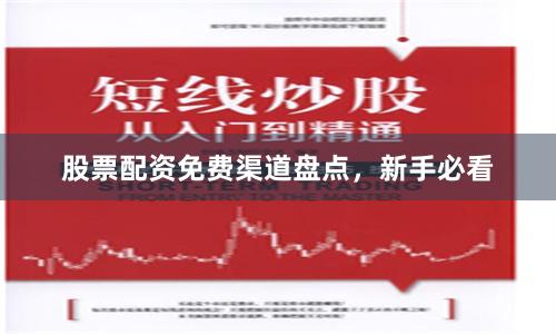 股票配资免费渠道盘点，新手必看