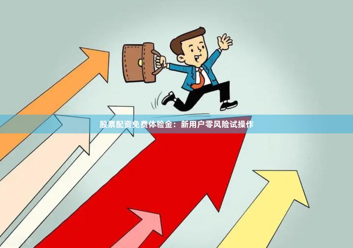 股票配资免费体验金：新用户零风险试操作