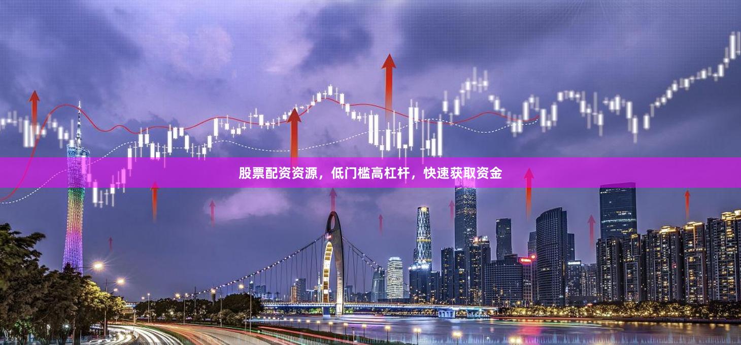 股票配资资源，低门槛高杠杆，快速获取资金