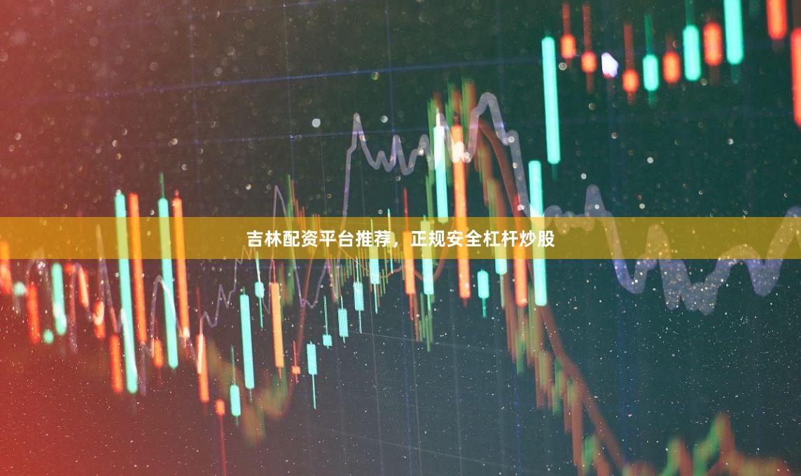 吉林配资平台推荐，正规安全杠杆炒股