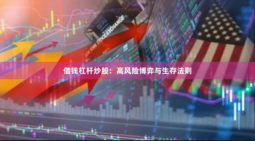 借钱杠杆炒股：高风险博弈与生存法则