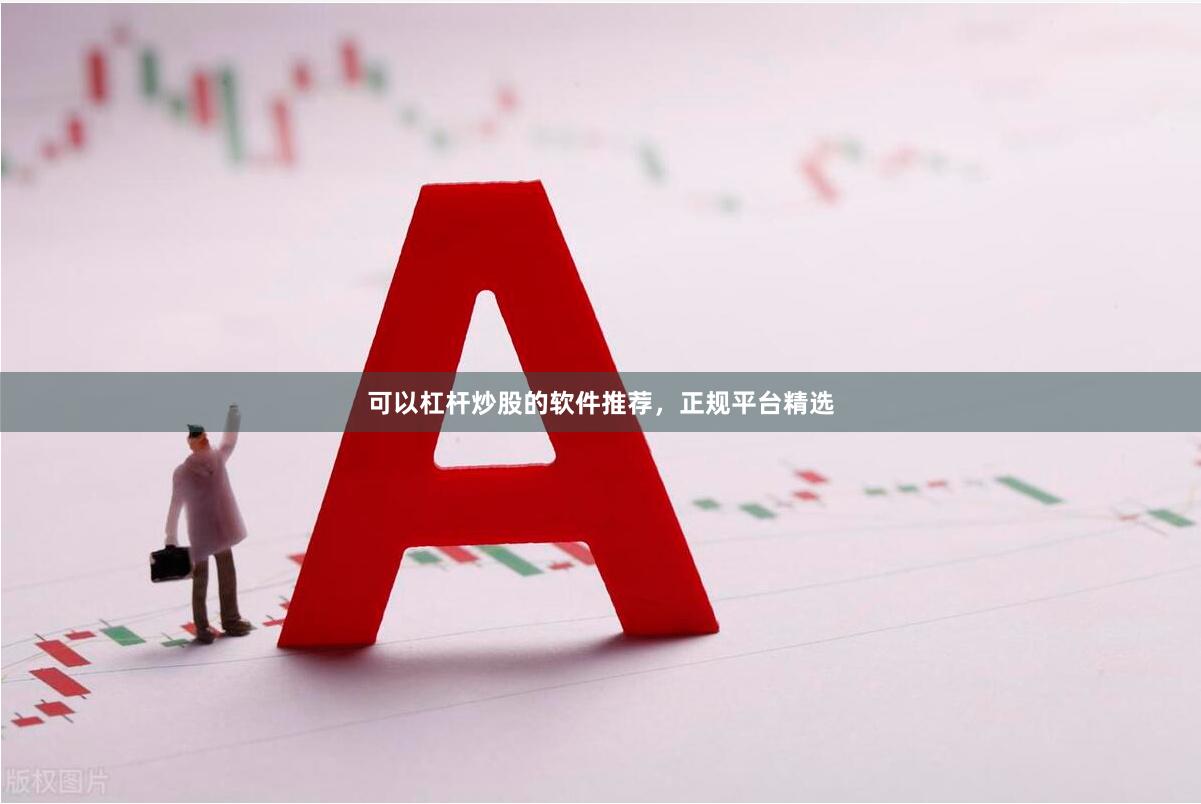可以杠杆炒股的软件推荐,正规平台精选