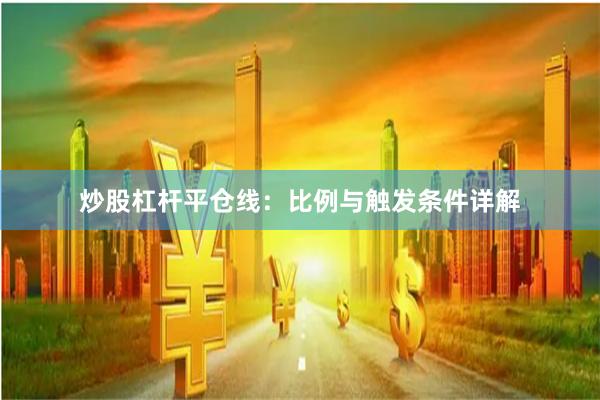 炒股杠杆平仓线：比例与触发条件详解