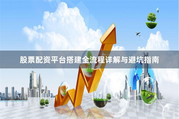 股票配资平台搭建全流程详解与避坑指南
