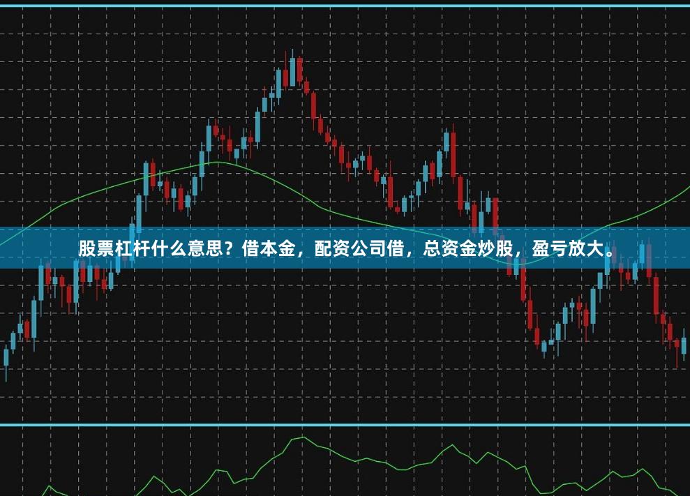 股票杠杆什么意思？借本金，配资公司借，总资金炒股，盈亏放大。