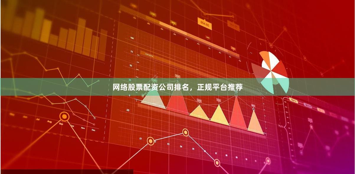 网络股票配资公司排名，正规平台推荐