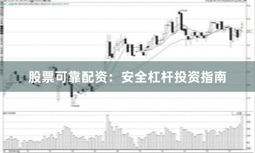 股票可靠配资：安全杠杆投资指南